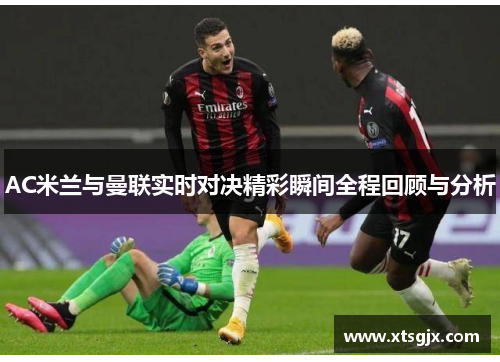 AC米兰与曼联实时对决精彩瞬间全程回顾与分析