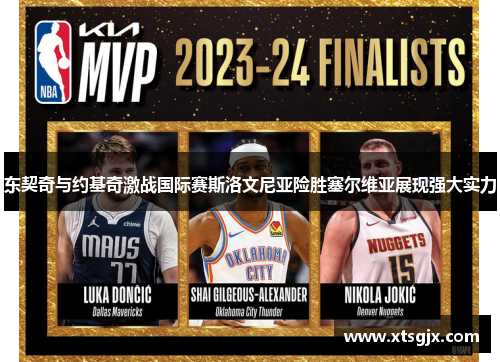 东契奇与约基奇激战国际赛斯洛文尼亚险胜塞尔维亚展现强大实力