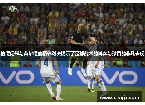 伯德闪耀与莫尔德的精彩对决揭示了足球战术的博弈与球员的非凡表现