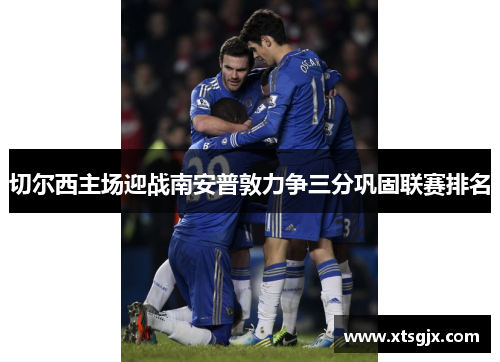 切尔西主场迎战南安普敦力争三分巩固联赛排名
