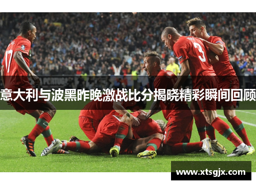 意大利与波黑昨晚激战比分揭晓精彩瞬间回顾