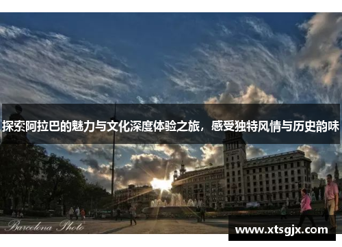 探索阿拉巴的魅力与文化深度体验之旅，感受独特风情与历史韵味