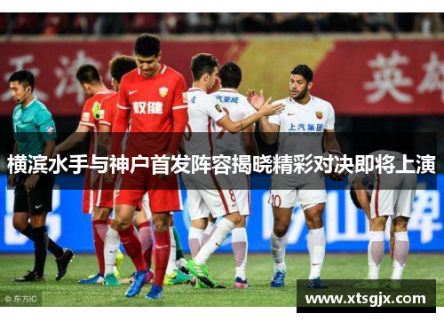 横滨水手与神户首发阵容揭晓精彩对决即将上演