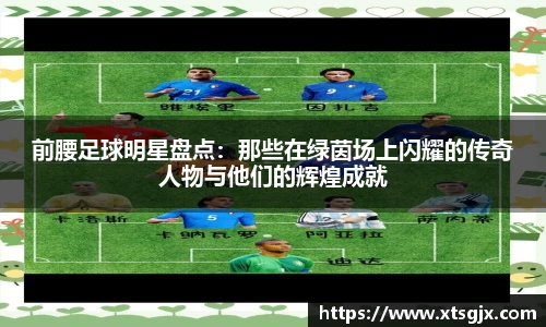 前腰足球明星盘点：那些在绿茵场上闪耀的传奇人物与他们的辉煌成就