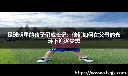 足球明星的孩子们成长记：他们如何在父母的光环下追逐梦想